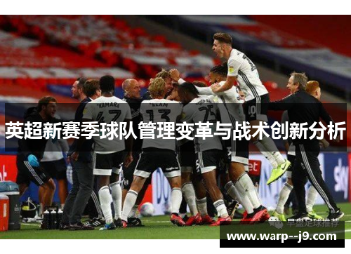 英超新赛季球队管理变革与战术创新分析