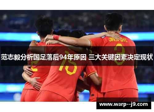 范志毅分析国足落后94年原因 三大关键因素决定现状