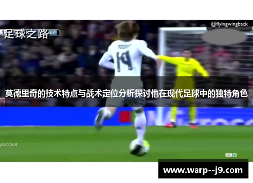 莫德里奇的技术特点与战术定位分析探讨他在现代足球中的独特角色