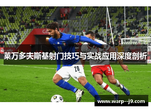 莱万多夫斯基射门技巧与实战应用深度剖析