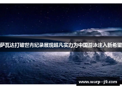 萨瓦达打破世青纪录展现超凡实力为中国游泳注入新希望