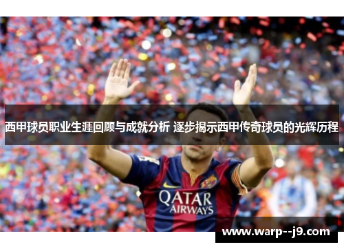 西甲球员职业生涯回顾与成就分析 逐步揭示西甲传奇球员的光辉历程