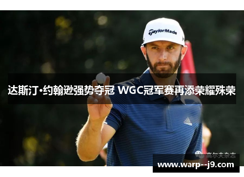 达斯汀·约翰逊强势夺冠 WGC冠军赛再添荣耀殊荣