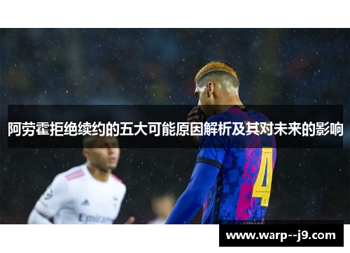 阿劳霍拒绝续约的五大可能原因解析及其对未来的影响