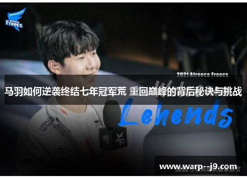 马羽如何逆袭终结七年冠军荒 重回巅峰的背后秘诀与挑战
