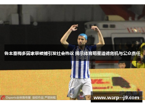 鲁本塞梅多因家暴被捕引发社会热议 揭示体育明星道德危机与公众责任