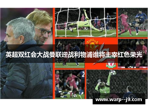 英超双红会大战曼联迎战利物浦谁将主宰红色荣光