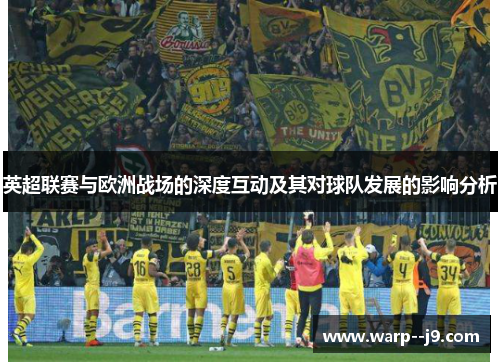 英超联赛与欧洲战场的深度互动及其对球队发展的影响分析