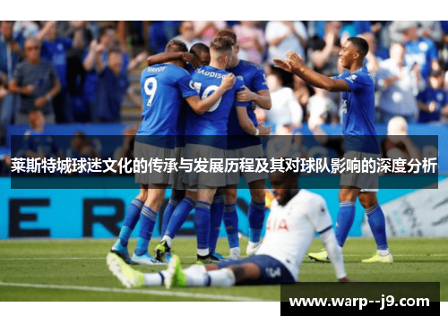 莱斯特城球迷文化的传承与发展历程及其对球队影响的深度分析