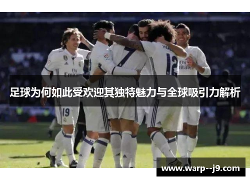 足球为何如此受欢迎其独特魅力与全球吸引力解析