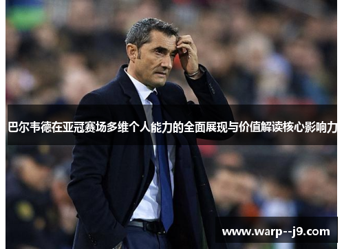 巴尔韦德在亚冠赛场多维个人能力的全面展现与价值解读核心影响力