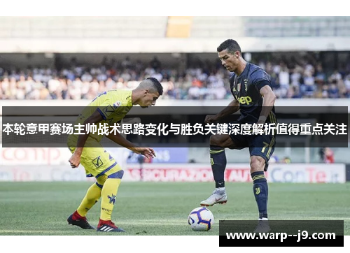 本轮意甲赛场主帅战术思路变化与胜负关键深度解析值得重点关注
