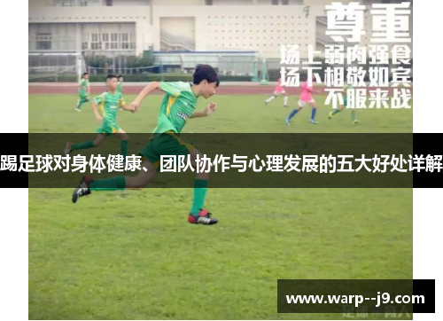踢足球对身体健康、团队协作与心理发展的五大好处详解