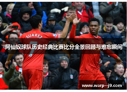 阿仙奴球队历史经典比赛比分全景回顾与难忘瞬间