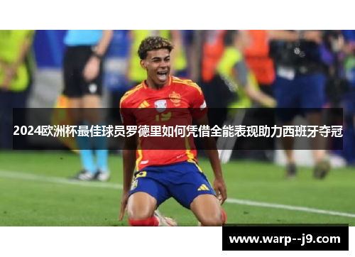 2024欧洲杯最佳球员罗德里如何凭借全能表现助力西班牙夺冠