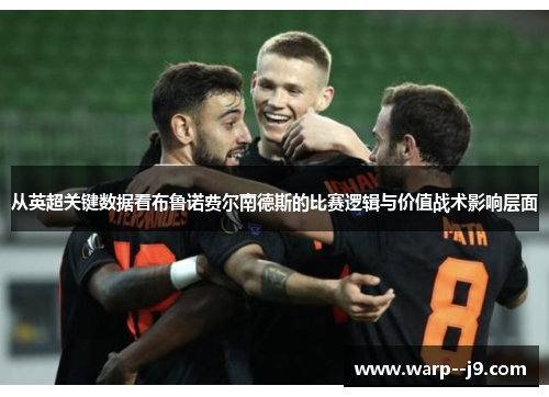 从英超关键数据看布鲁诺费尔南德斯的比赛逻辑与价值战术影响层面