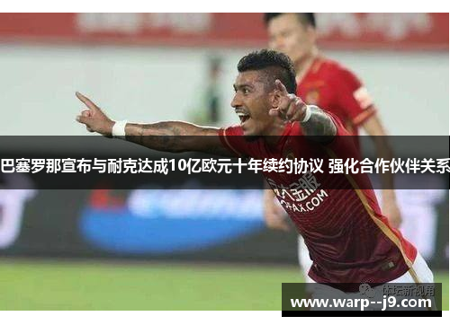 巴塞罗那宣布与耐克达成10亿欧元十年续约协议 强化合作伙伴关系