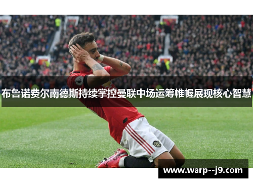 布鲁诺费尔南德斯持续掌控曼联中场运筹帷幄展现核心智慧