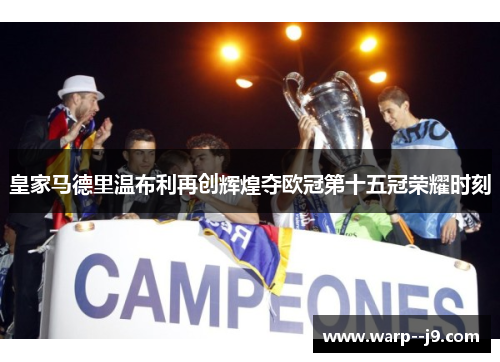 皇家马德里温布利再创辉煌夺欧冠第十五冠荣耀时刻 皇家马德里温布利再创辉煌夺欧冠第十五冠荣耀时刻