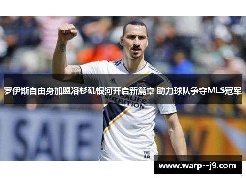罗伊斯自由身加盟洛杉矶银河开启新篇章 助力球队争夺MLS冠军