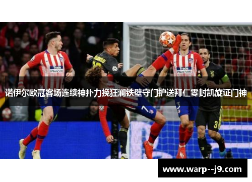 诺伊尔欧冠客场连续神扑力挽狂澜铁壁守门护送拜仁零封凯旋证门神