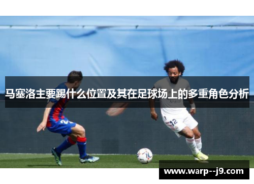 马塞洛主要踢什么位置及其在足球场上的多重角色分析
