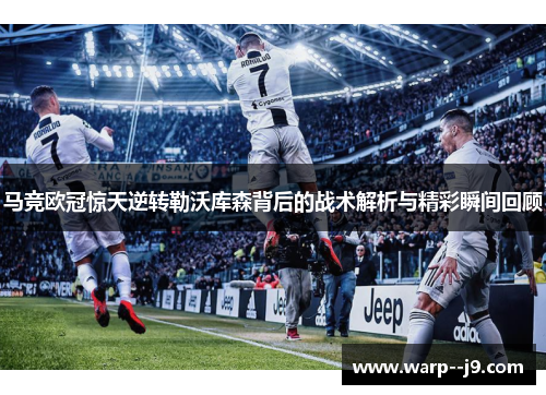 马竞欧冠惊天逆转勒沃库森背后的战术解析与精彩瞬间回顾