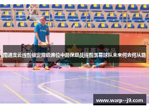 南通支云提前锁定降级席位中超保级战提前落幕球队未来何去何从路