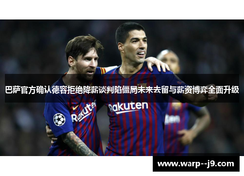 巴萨官方确认德容拒绝降薪谈判陷僵局未来去留与薪资博弈全面升级