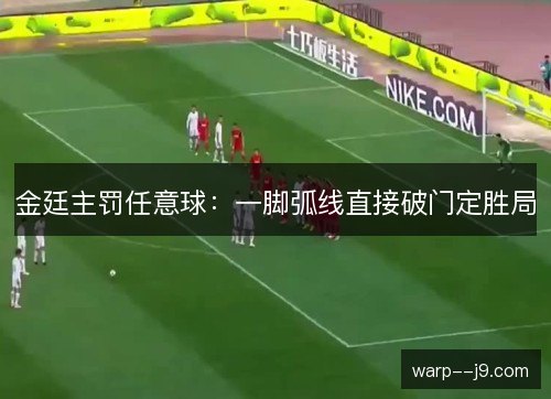 金廷主罚任意球：一脚弧线直接破门定胜局