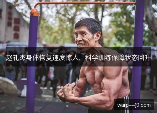赵礼杰身体恢复速度惊人，科学训练保障状态回升